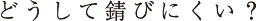 どうして錆びにくい?